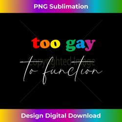 Too Gay to Function - Crafted Sublimation Digital Download - Channel Your Creative Rebel