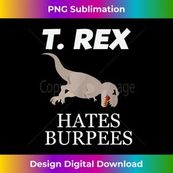 t-rex hates burpees t-  funny t. rex - gift - innovative png sublimation design - crafted for sublimation excellence