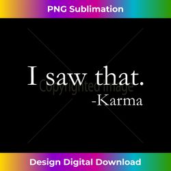 i saw that karma - funny tee - eco-friendly sublimation png download - access the spectrum of sublimation artistry