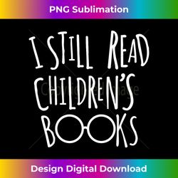 I Still Read Childrens Books - Book Nerd Funny Gift - Sublimation-Optimized PNG File - Enhance Your Art with a Dash of Spice