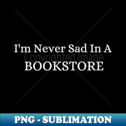 Never sad in a bookstore - Funny Quotes - PNG Sublimation Digital Download - Fashionable and Fearless