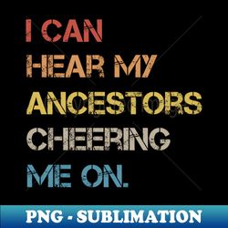 I Can Hear My Ancestors Cheering Me On - Exclusive PNG Sublimation Download - Instantly Transform Your Sublimation Projects