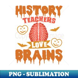 History Teachers Love Brains Halloween Teacher Funny - PNG Transparent Sublimation Design - Revolutionize Your Designs