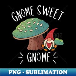 Gnome Sweet Gnome  Gardening Shirt - Modern Sublimation PNG File - Unleash Your Inner Rebellion
