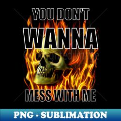 YOU DONT WANNA MESS WITH ME - Instant Sublimation Digital Download - Unlock Vibrant Sublimation Designs