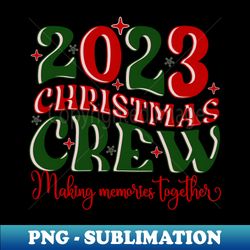2023 Christmas Crew-Making Memories Together - PNG Sublimation Digital Download - Enhance Your Apparel with Stunning Detail
