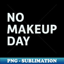 No Makeup Day - Professional Sublimation Digital Download - Bring Your Designs to Life