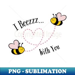 I Beezzz With You - Professional Sublimation Digital Download - Revolutionize Your Designs
