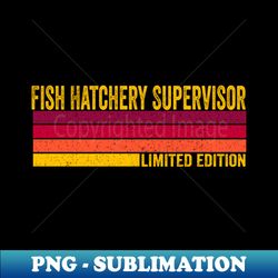 Fish Hatchery Supervisor - Special Edition Sublimation PNG File - Vibrant and Eye-Catching Typography