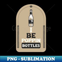 i be poppin bottles - parody - png transparent sublimation file - instantly transform your sublimation projects