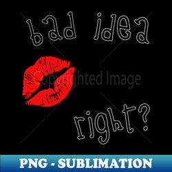 bad idea right - kiss mark - Aesthetic Sublimation Digital File - Unleash Your Inner Rebellion