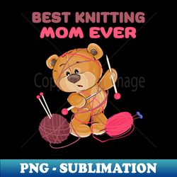 best knitting mom ever - exclusive png sublimation download - spice up your sublimation projects