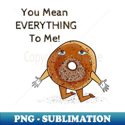 You Mean Everything Bagel To Me - Aesthetic Sublimation Digital File - Perfect for Sublimation Art