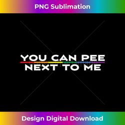 You Can Pee Next To Me Funny T Transgender Restroom - Contemporary PNG Sublimation Design - Reimagine Your Sublimation Pieces