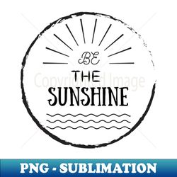 Be the sunshine - PNG Transparent Digital Download File for Sublimation - Perfect for Sublimation Mastery