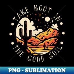 take root in the good soil cowboy boot and hats music outlaw - png transparent sublimation design - spice up your sublimation projects