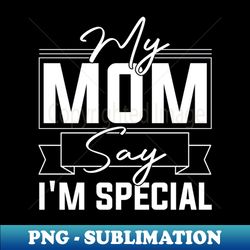 sarcastic Moms Blessing My Mom Says Im Special Humorous confidence - PNG Sublimation Digital Download - Vibrant and Eye-Catching Typography