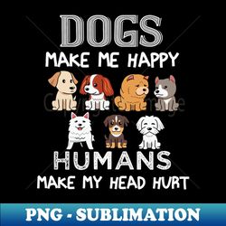 Dogs Make Me Happy Humans Make My Head Hurt Funny Dog Lovers - Trendy Sublimation Digital Download - Perfect for Creative Projects