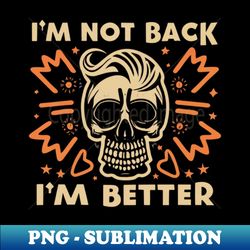 funny skull -  Im Not Back Im Better - High-Quality PNG Sublimation Download - Unlock Vibrant Sublimation Designs
