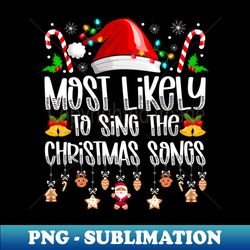 Most Likely To Sing The Christmas Songs - Special Edition Sublimation PNG File - Fashionable and Fearless