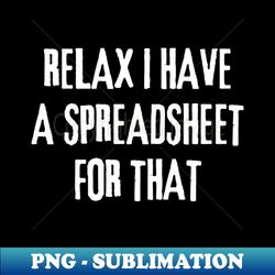 relax i have a spreadsheet for that data analysts - modern sublimation png file - stunning sublimation graphics
