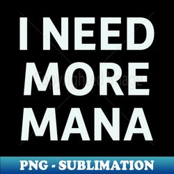 I Need More Mana - PNG Transparent Sublimation Design - Bold & Eye-catching