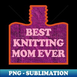 best knitting mom ever - special edition sublimation png file - vibrant and eye-catching typography