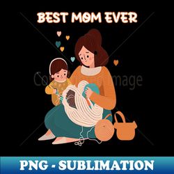 best knitting mom ever - special edition sublimation png file - bring your designs to life