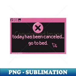 Today has been canceled go to bed - Aesthetic Sublimation Digital File - Unleash Your Inner Rebellion