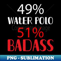 49 Water Polo 51 Badass - Professional Sublimation Digital Download - Perfect for Sublimation Art