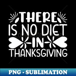 there is no diet in thanksgiving - Artistic Sublimation Digital File - Spice Up Your Sublimation Projects