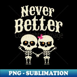 never better skeleton love - Exclusive PNG Sublimation Download - Create with Confidence