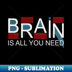 Brain is all you need - Retro PNG Sublimation Digital Download - Bring Your Designs to Life