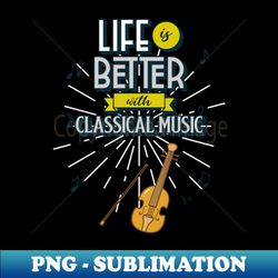 Life is Better with Classical Music - PNG Transparent Digital Download File for Sublimation - Fashionable and Fearless