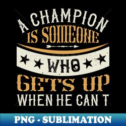 A champion is someone who gets up when he cant - Premium PNG Sublimation File - Capture Imagination with Every Detail