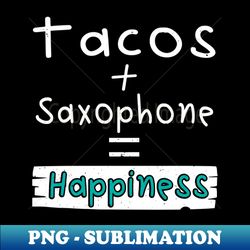 saxophone tacos  saxophone  happiness - png sublimation digital download - revolutionize your designs