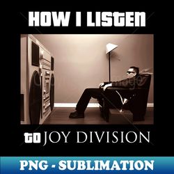 how i listen joy division - PNG Sublimation Digital Download - Fashionable and Fearless