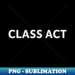 Class Act - Instant Sublimation Digital Download - Perfect for Sublimation Mastery