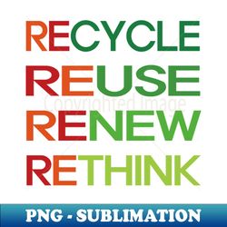 Recycle Reuse Renew Rethink - Exclusive PNG Sublimation Download - Instantly Transform Your Sublimation Projects