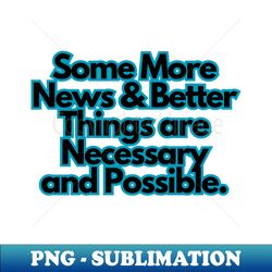 Some More News  Better Things are Necessary and Possible - High-Resolution PNG Sublimation File - Vibrant and Eye-Catching Typography