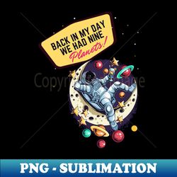Back in my day we had nine planets - Trendy Sublimation Digital Download - Unlock Vibrant Sublimation Designs