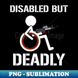 Disabled But Deadly - Trendy Sublimation Digital Download - Add a Festive Touch to Every Day