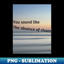 You sound like the absence of chaos - Stylish Sublimation Digital Download - Unlock Vibrant Sublimation Designs