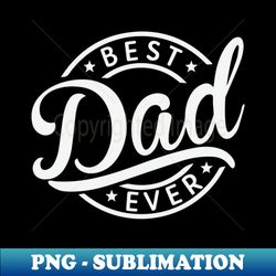 Best Dad Ever Fathers Day - High-Resolution PNG Sublimation File - Perfect for Personalization