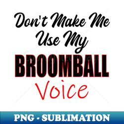 Broomball Dont Make Me Use My Broomball Voice - PNG Transparent Digital Download File for Sublimation - Perfect for Creative Projects