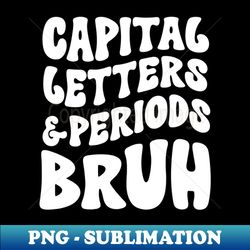 Funny education quote Capital Letters and Periods Bruh Groovy - Premium PNG Sublimation File - Unleash Your Inner Rebellion