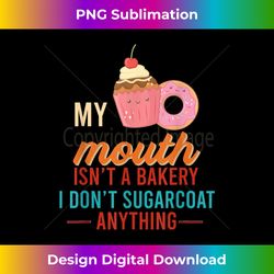 My Mouth Isnu2019t A Bakery I Donu2019t Sugar Coat Anythi - Deluxe PNG Sublimation Download - Chic, Bold, and Uncompromising