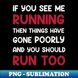 If You See me Running Then Things Have Gone Poorly and You - Exclusive Sublimation Digital File - Perfect for Sublimation Art
