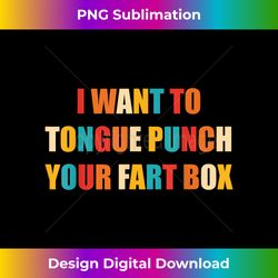 I Want To Tongue Punch Your Fart Box Q - Crafted Sublimation Digital Download - Elevate Your Style with Intricate Details