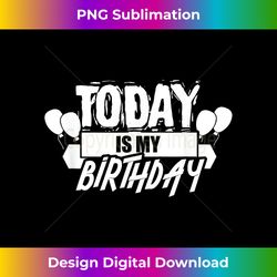 Today Is My Birthday Humor Sayings Celebrate Party - Sophisticated PNG Sublimation File - Challenge Creative Boundaries